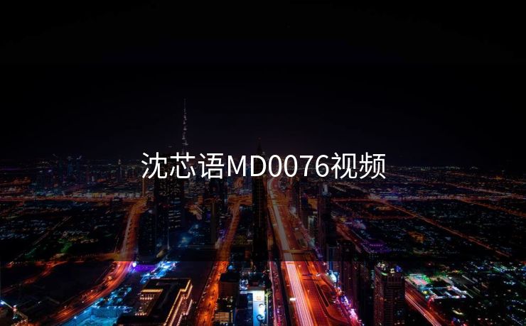 沈芯语MD0076视频
