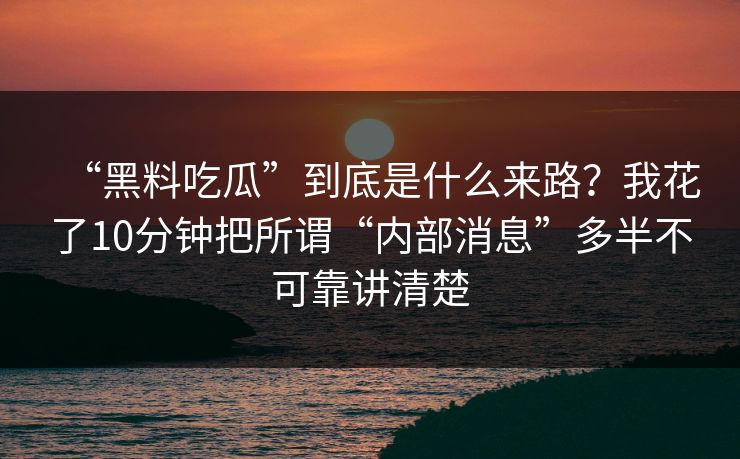 “黑料吃瓜”到底是什么来路？我花了10分钟把所谓“内部消息”多半不可靠讲清楚