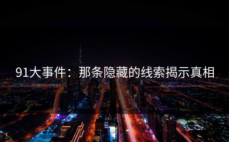 91大事件：那条隐藏的线索揭示真相