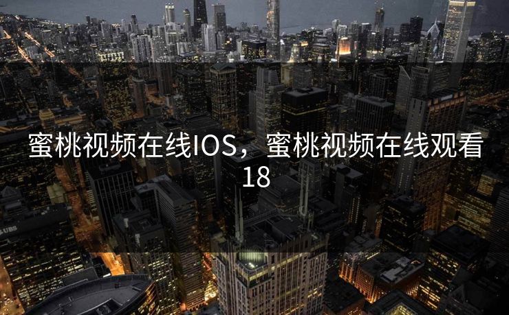 蜜桃视频在线IOS，蜜桃视频在线观看18