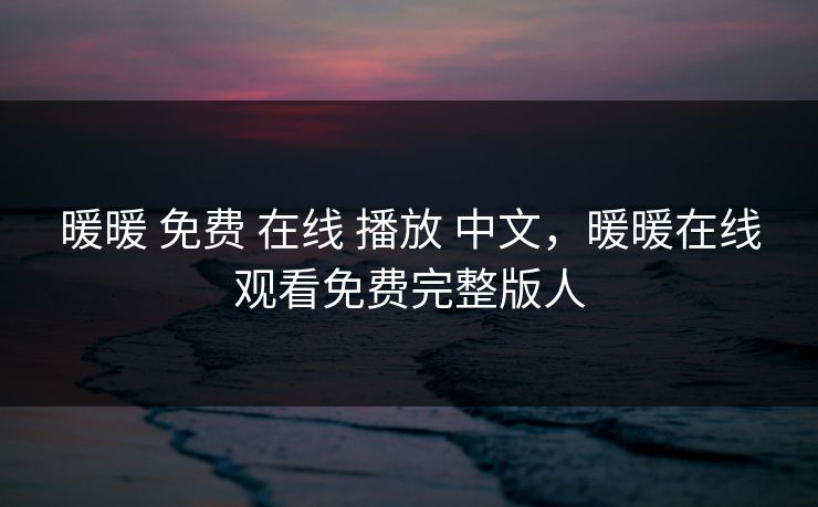暖暖 免费 在线 播放 中文，暖暖在线观看免费完整版人