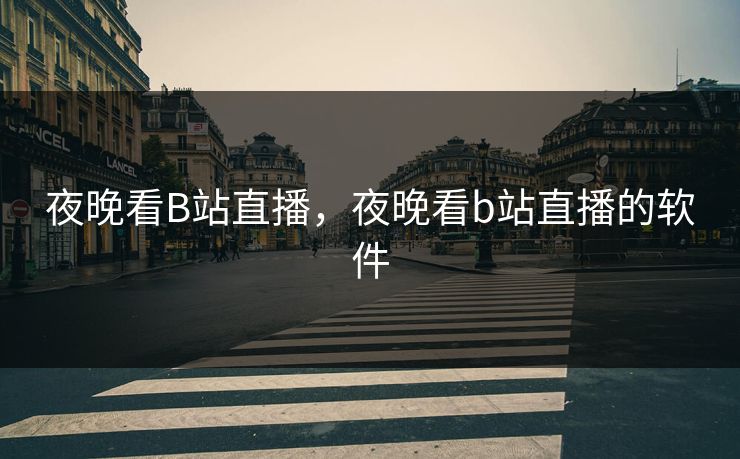 夜晚看B站直播，夜晚看b站直播的软件