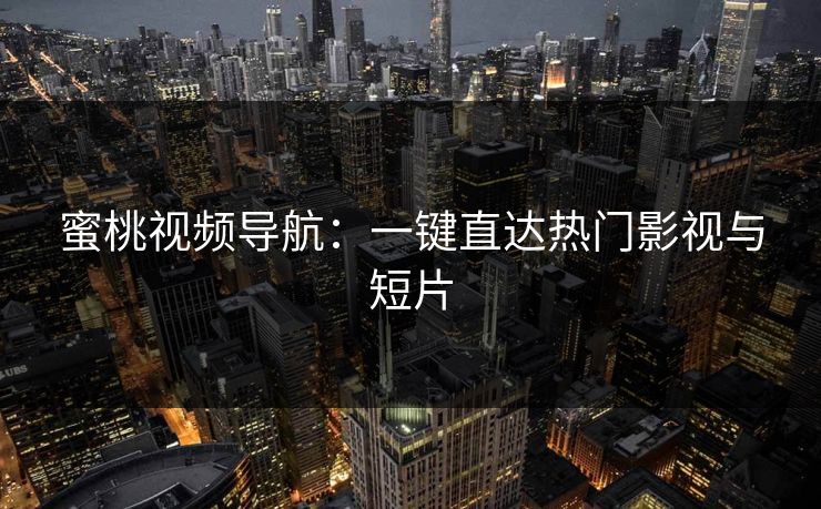 蜜桃视频导航：一键直达热门影视与短片