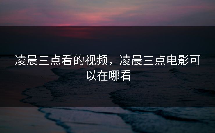 凌晨三点看的视频，凌晨三点电影可以在哪看