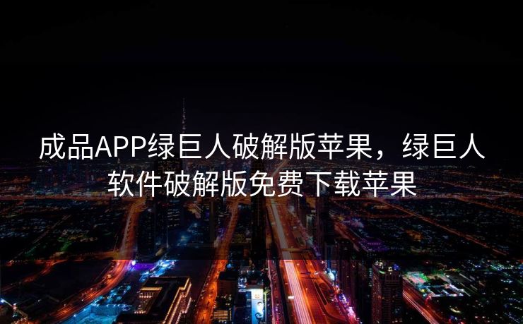 成品APP绿巨人破解版苹果，绿巨人软件破解版免费下载苹果