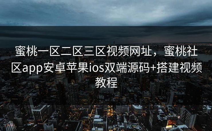 蜜桃一区二区三区视频网址，蜜桃社区app安卓苹果ios双端源码+搭建视频教程