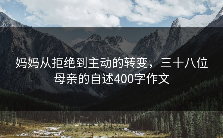 妈妈从拒绝到主动的转变，三十八位母亲的自述400字作文