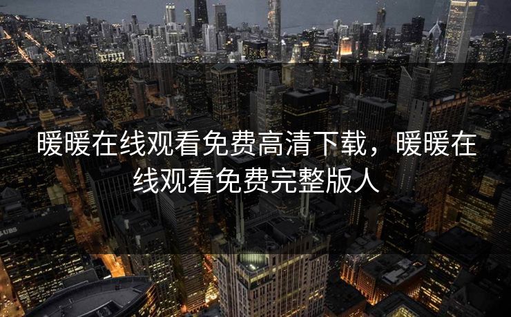 暖暖在线观看免费高清下载，暖暖在线观看免费完整版人