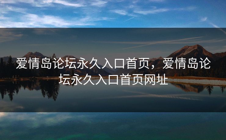 爱情岛论坛永久入口首页，爱情岛论坛永久入口首页网址