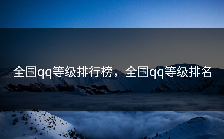 全国qq等级排行榜，全国qq等级排名