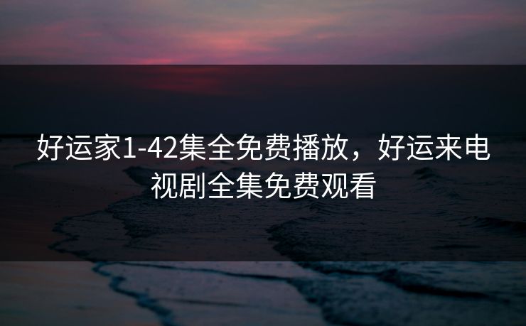 好运家1-42集全免费播放，好运来电视剧全集免费观看