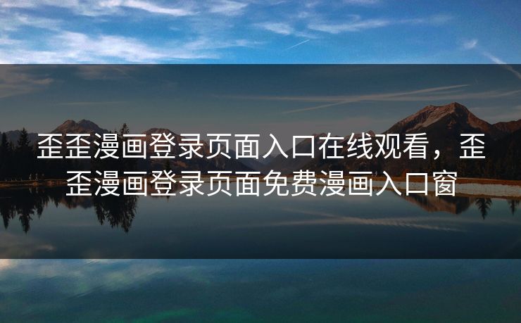 歪歪漫画登录页面入口在线观看，歪歪漫画登录页面免费漫画入口窗