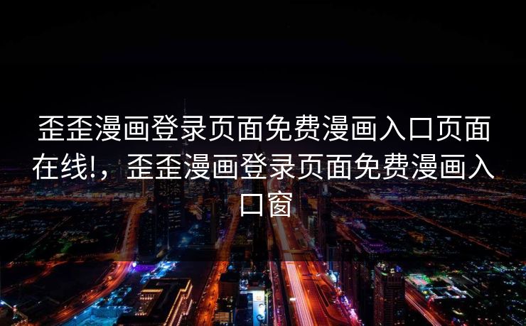 歪歪漫画登录页面免费漫画入口页面在线!，歪歪漫画登录页面免费漫画入口窗