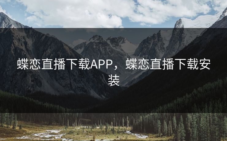 蝶恋直播下载APP，蝶恋直播下载安装