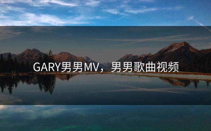 GARY男男MV，男男歌曲视频