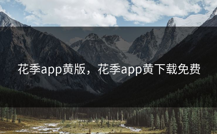 花季app黄版，花季app黄下载免费