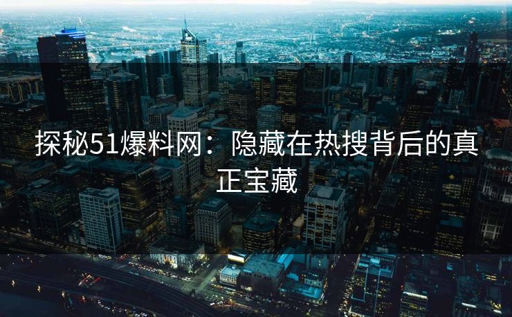 探秘51爆料网：隐藏在热搜背后的真正宝藏