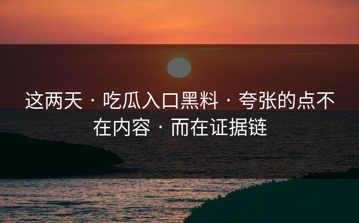 这两天 · 吃瓜入口黑料 · 夸张的点不在内容 · 而在证据链
