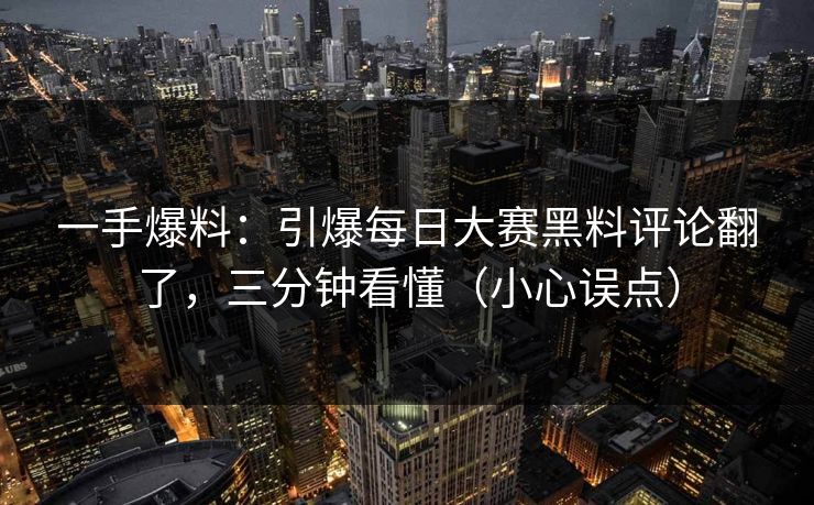 一手爆料:引爆每日大赛黑料评论翻了,三分钟看懂(小心误点) 一手爆料:引爆每日大赛黑料评论翻了,三分钟看懂(小心误点)